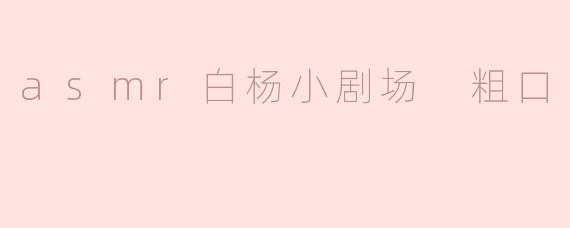 探索ASMR白杨小剧场：粗口的另种魅力